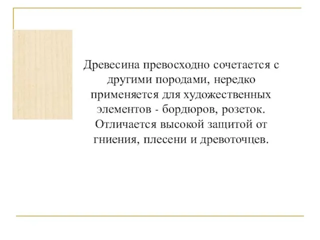 Древесина превосходно сочетается с другими породами, нередко применяется для художественных элементов