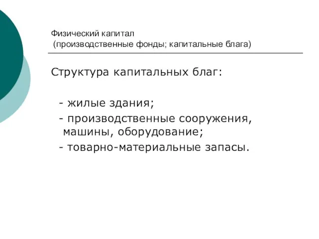 Физический капитал (производственные фонды; капитальные блага) Структура капитальных благ: - жилые