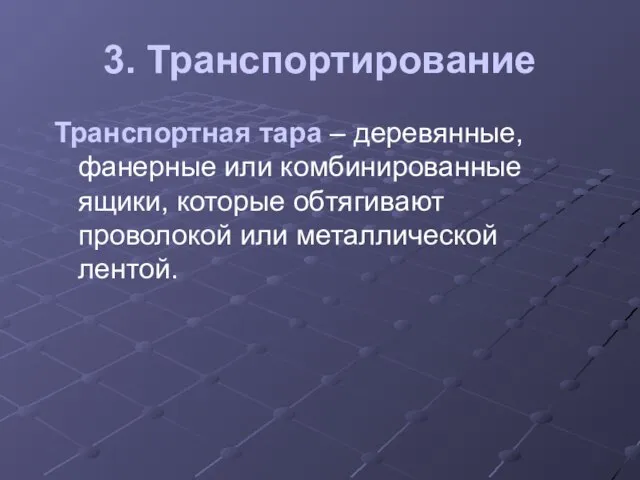 3. Транспортирование Транспортная тара – деревянные, фанерные или комбинированные ящики, которые обтягивают проволокой или металлической лентой.