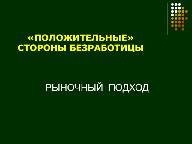 «ПОЛОЖИТЕЛЬНЫЕ» СТОРОНЫ БЕЗРАБОТИЦЫ РЫНОЧНЫЙ ПОДХОД