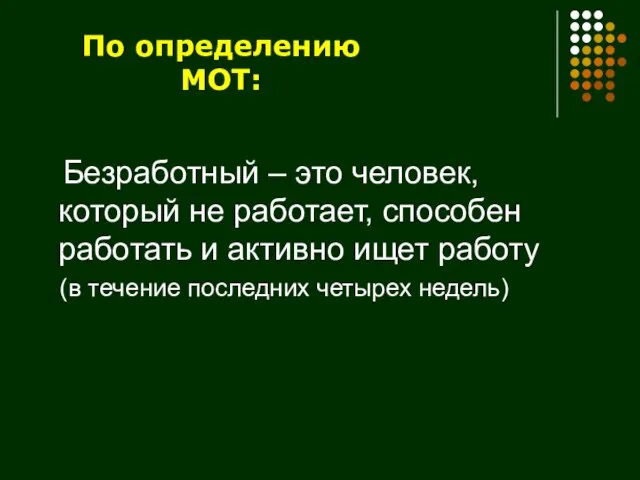 По определению МОТ: Безработный – это человек, который не работает, способен