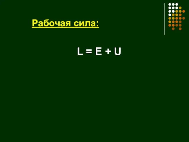 Рабочая сила: L = Е + U