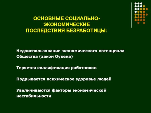 ОСНОВНЫЕ СОЦИАЛЬНО-ЭКОНОМИЧЕСКИЕ ПОСЛЕДСТВИЯ БЕЗРАБОТИЦЫ: Недоиспользование экономического потенциала Общества (закон Оукена) Теряется