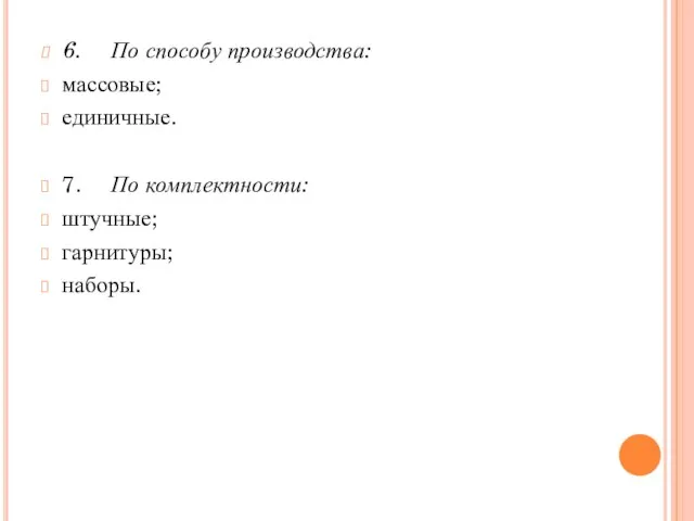 6. По способу производства: массовые; единичные. 7. По комплектности: штучные; гарнитуры; наборы.