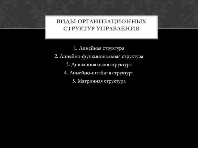 1. Линейная структура 2. Линейно-функциональная структура 3. Дивизиональная структура 4. Линейно-штабная