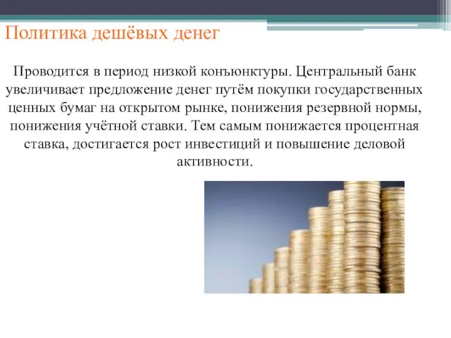 Политика дешёвых денег Проводится в период низкой конъюнктуры. Центральный банк увеличивает