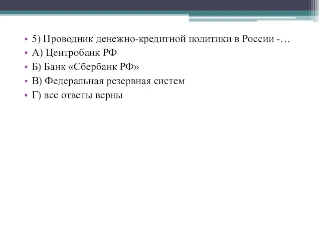 5) Проводник денежно-кредитной политики в России -… А) Центробанк РФ Б)