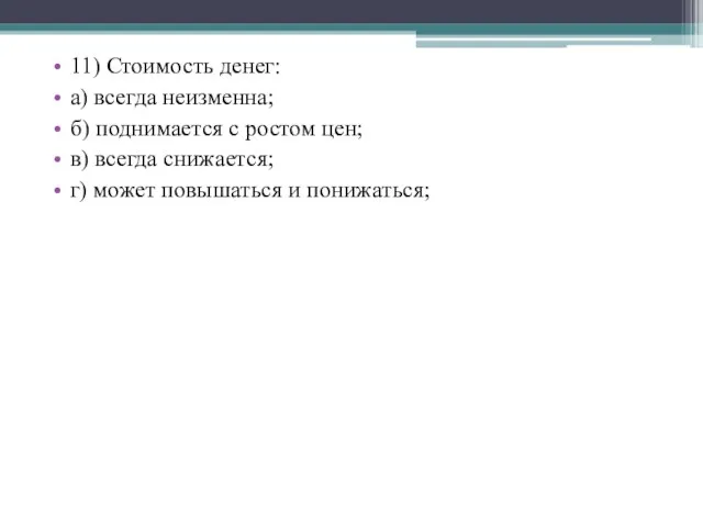 11) Стоимость денег: а) всегда неизменна; б) поднимается с ростом цен;