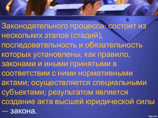 Законодательного процесса: состоит из нескольких этапов (стадий), последовательность и обязательность которых