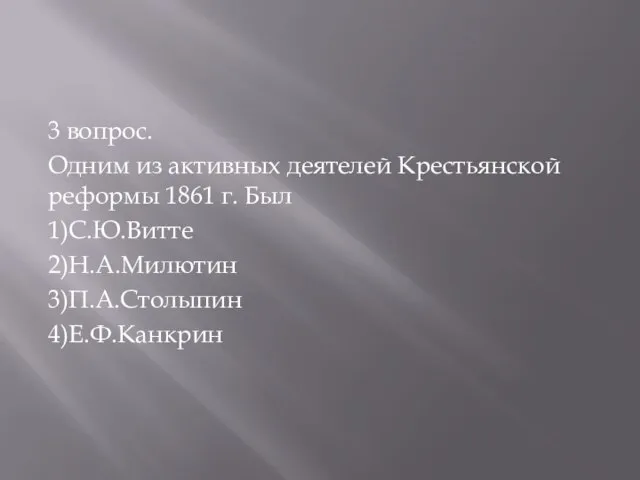 3 вопрос. Одним из активных деятелей Крестьянской реформы 1861 г. Был 1)С.Ю.Витте 2)Н.А.Милютин 3)П.А.Столыпин 4)Е.Ф.Канкрин