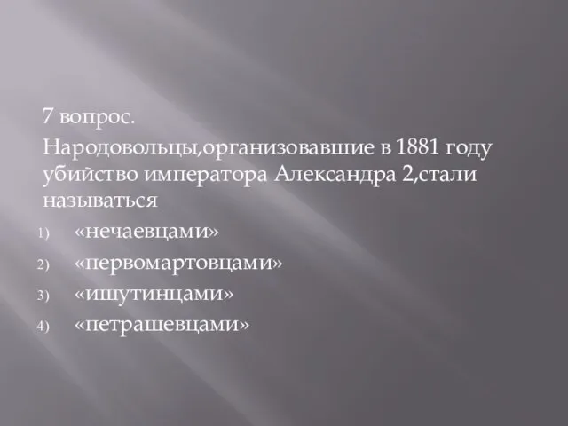 7 вопрос. Народовольцы,организовавшие в 1881 году убийство императора Александра 2,стали называться «нечаевцами» «первомартовцами» «ишутинцами» «петрашевцами»