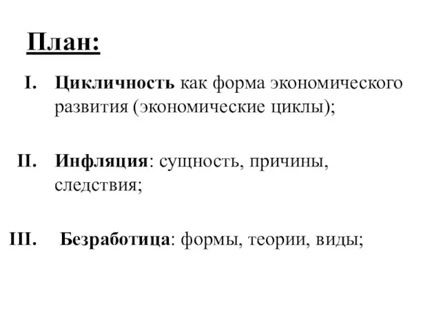 План: Цикличность как форма экономического развития (экономические циклы); Инфляция: сущность, причины, следствия; Безработица: формы, теории, виды;