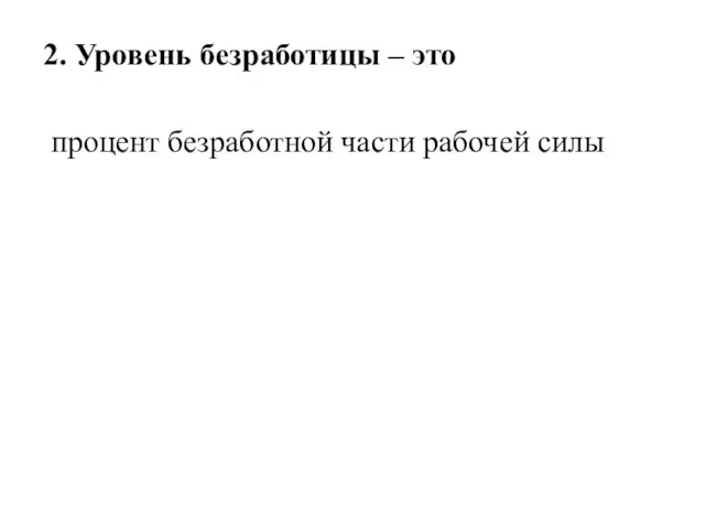 2. Уровень безработицы – это процент безработной части рабочей силы