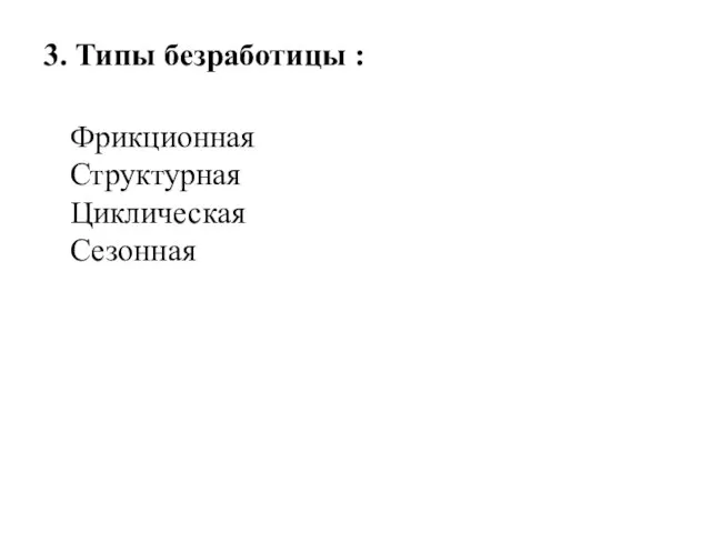 3. Типы безработицы : Фрикционная Структурная Циклическая Сезонная