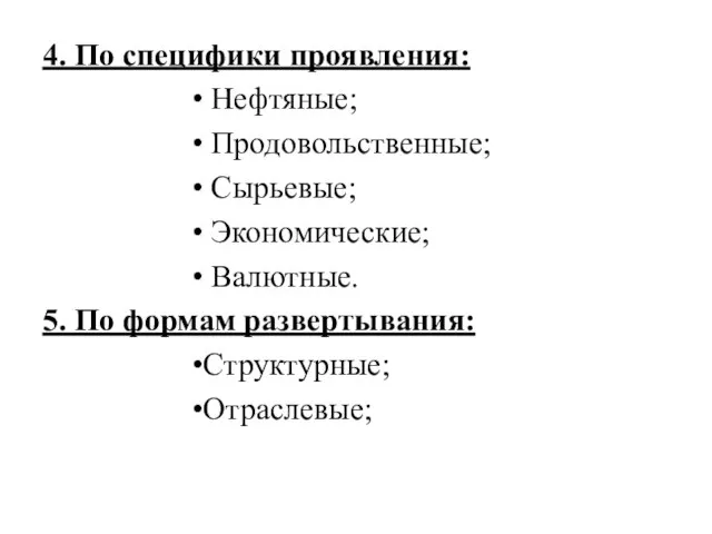 4. По специфики проявления: Нефтяные; Продовольственные; Сырьевые; Экономические; Валютные. 5. По формам развертывания: Структурные; Отраслевые;