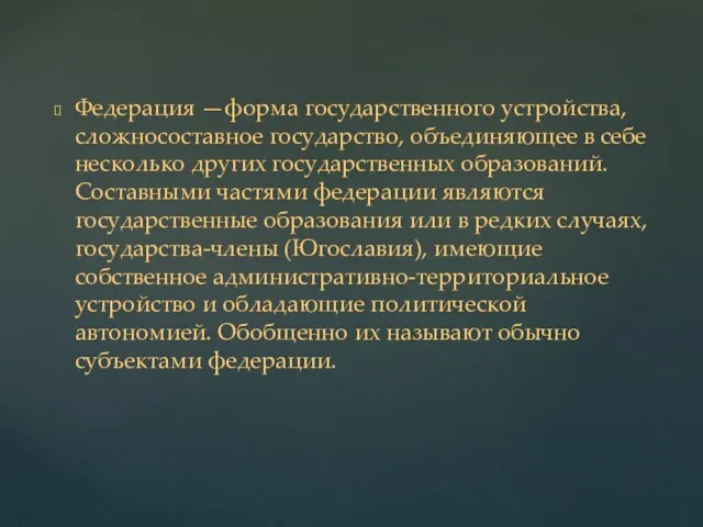 Федерация —форма государственного устройства, сложносоставное государство, объединяющее в себе несколько других