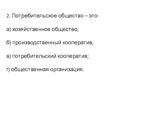 2. Потребительское общество – это: а) хозяйственное общество; б) производственный кооператив;