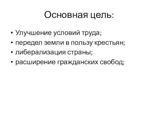 Основная цель: Улучшение условий труда; передел земли в пользу крестьян; либерализация страны; расширение гражданских свобод;