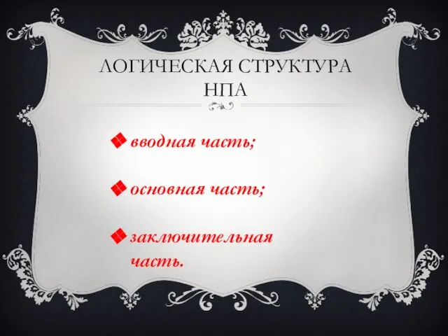 Логическая структура НПА вводная часть; основная часть; заключительная часть.