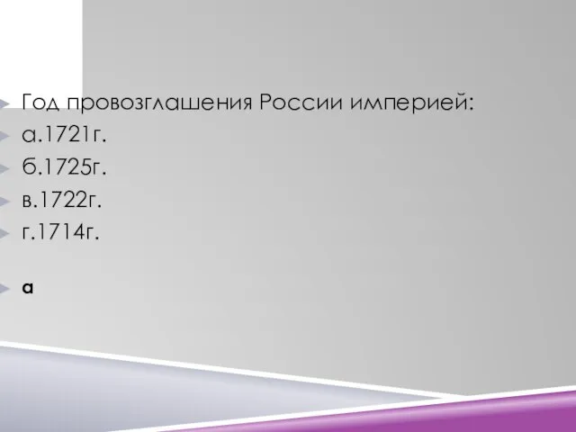 Год провозглашения России империей: а.1721г. б.1725г. в.1722г. г.1714г. а