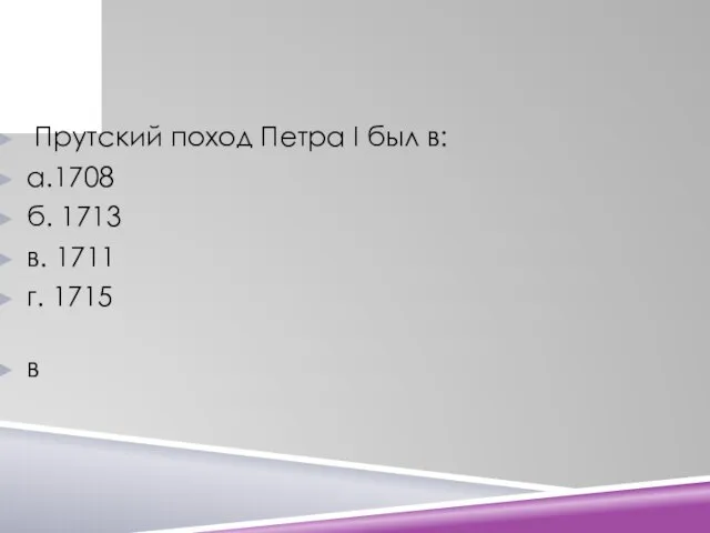 Прутский поход Петра I был в: а.1708 б. 1713 в. 1711 г. 1715 в