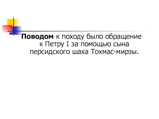 Поводом к походу было обращение к Петру I за помощью сына персидского шаха Тохмас-мирзы.