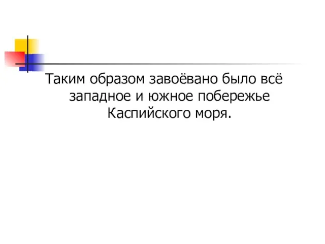 Таким образом завоёвано было всё западное и южное побережье Каспийского моря.