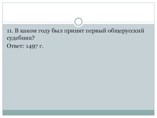 11. В каком году был принят первый общерусский судебник? Ответ: 1497 г.