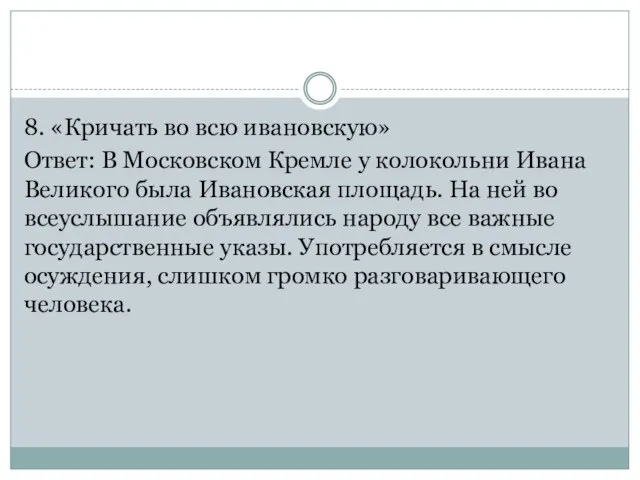 8. «Кричать во всю ивановскую» Ответ: В Московском Кремле у колокольни