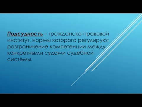 Подсудность – гражданско-правовой институт, нормы которого регулируют разграничение компетенции между конкретными судами судебной системы.