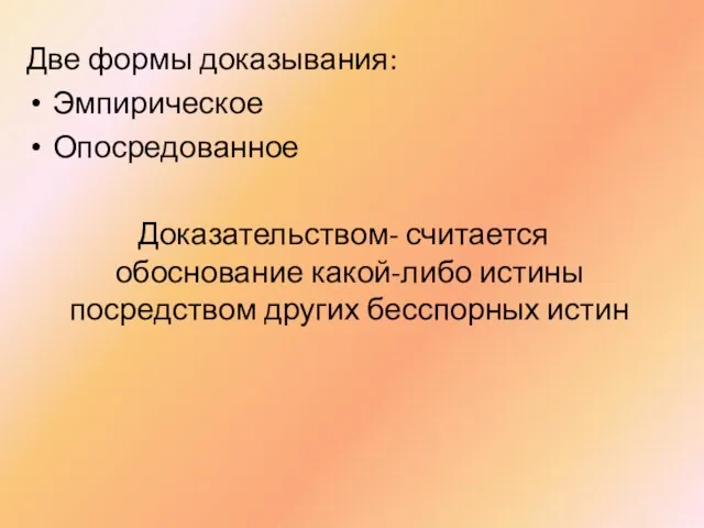 Две формы доказывания: Эмпирическое Опосредованное Доказательством- считается обоснование какой-либо истины посредством других бесспорных истин