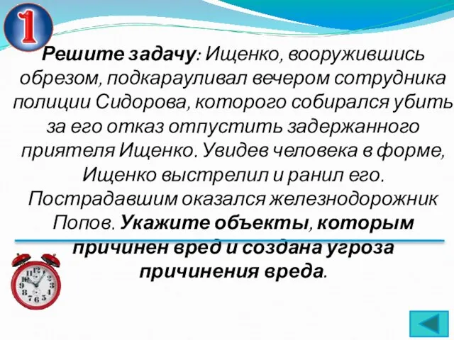 Решите задачу: Ищенко, вооружившись обрезом, подкарауливал вечером сотрудника полиции Сидорова, которого