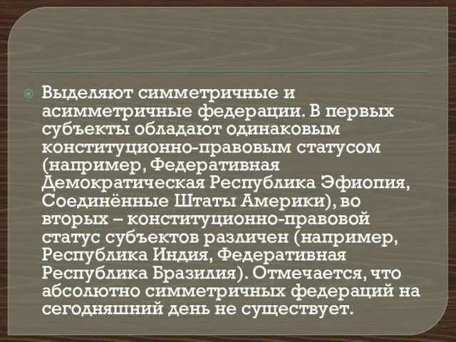 Выделяют симметричные и асимметричные федерации. В первых субъекты обладают одинаковым конституционно-правовым