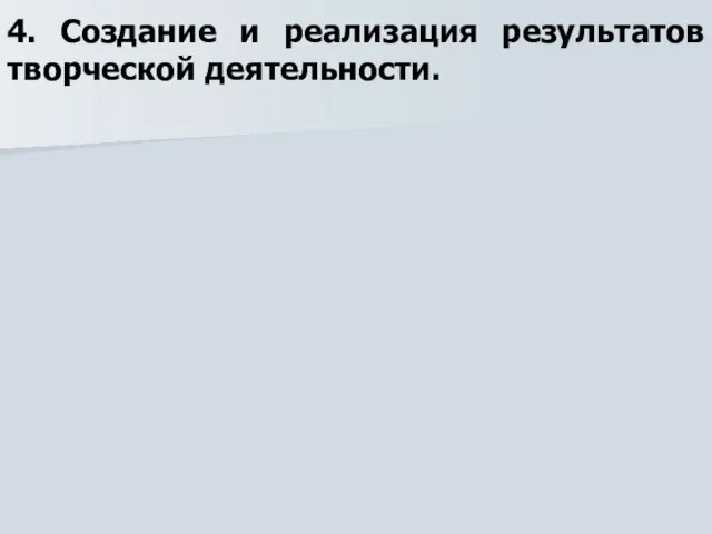 4. Создание и реализация результатов творческой деятельности.