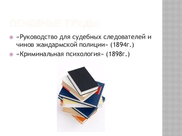 Основные труды: «Руководство для судебных следователей и чинов жандармской полиции» (1894г.) «Криминальная психология» (1898г.)