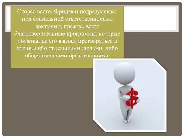 Скорее всего, Фридмен подразумевает под социальной ответственностью компании, прежде, всего благотворительные