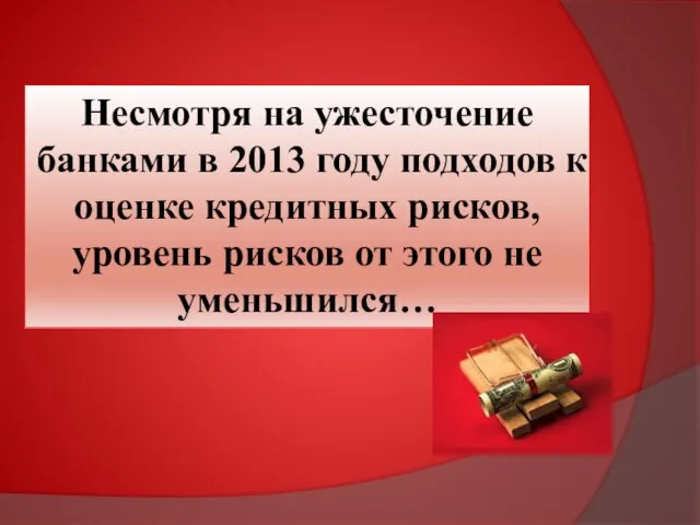 Несмотря на ужесточение банками в 2013 году подходов к оценке кредитных