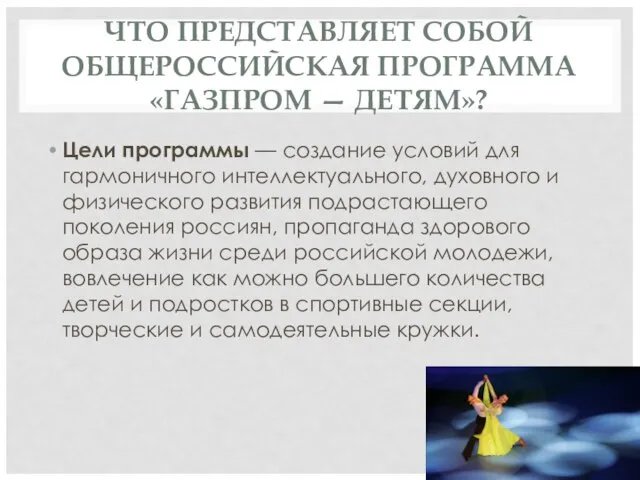 ЧТО ПРЕДСТАВЛЯЕТ СОБОЙ ОБЩЕРОССИЙСКАЯ ПРОГРАММА «ГАЗПРОМ — ДЕТЯМ»? Цели программы —