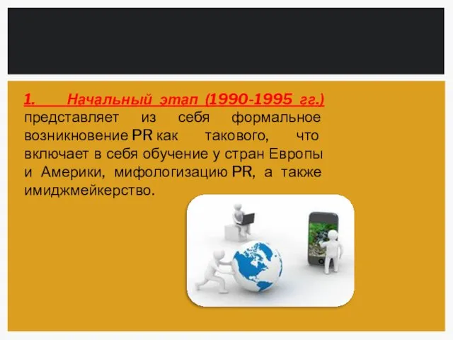 1. Начальный этап (1990-1995 гг.) представляет из себя формальное возникновение PR