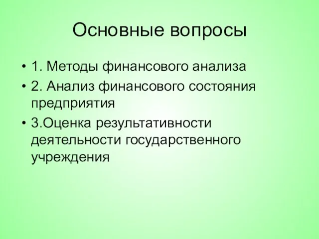 Основные вопросы 1. Методы финансового анализа 2. Анализ финансового состояния предприятия 3.Оценка результативности деятельности государственного учреждения