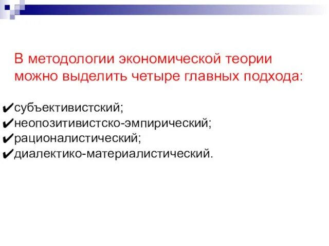 В методологии экономической теории можно выделить четыре главных подхода: субъективистский; неопозитивистско-эмпирический; рационалистический; диалектико-материалистический.