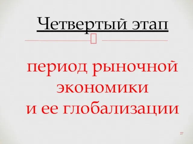 Четвертый этап период рыночной экономики и ее глобализации