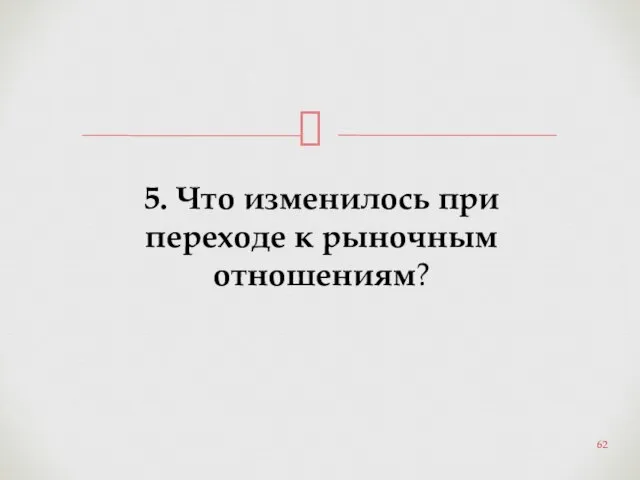 5. Что изменилось при переходе к рыночным отношениям?