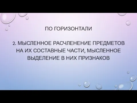 ПО ГОРИЗОНТАЛИ 2. Мысленное расчленение предметов на их составные части, мысленное выделение в них признаков