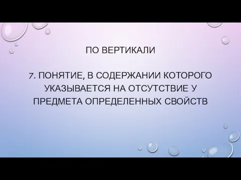 ПО ВЕРТИКАЛИ 7. Понятие, в содержании которого указывается на отсутствие у предмета определенных свойств