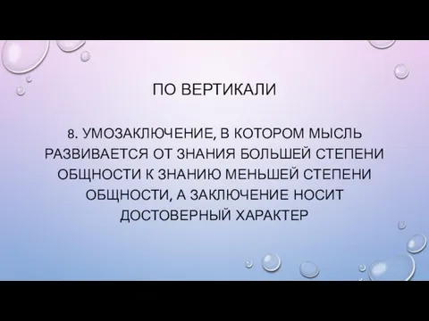 ПО ВЕРТИКАЛИ 8. Умозаключение, в котором мысль развивается от знания большей