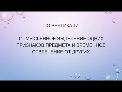 ПО ВЕРТИКАЛИ 11. Мысленное выделение одних признаков предмета и временное отвлечение от других