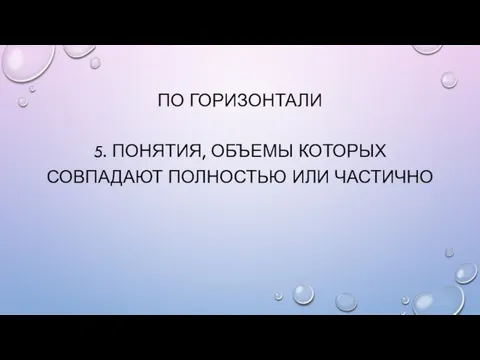 ПО ГОРИЗОНТАЛИ 5. Понятия, объемы которых совпадают полностью или частично