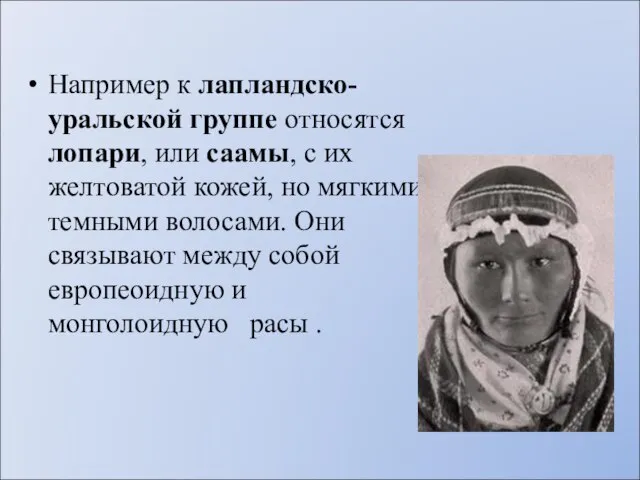 Например к лапландско-уральской группе относятся лопари, или саамы, с их желтоватой