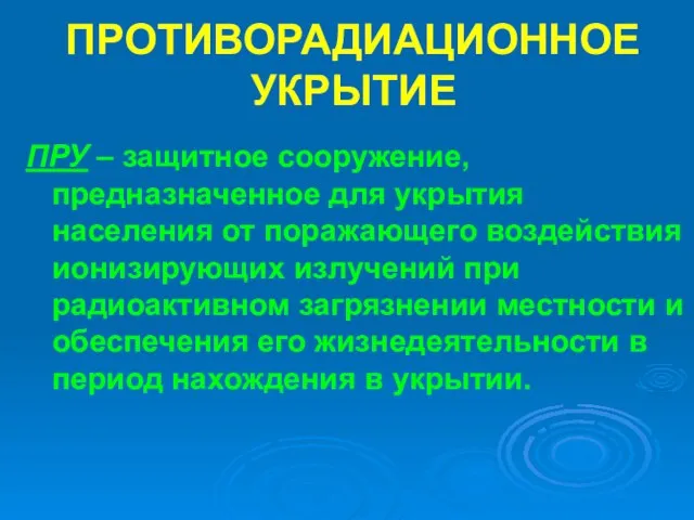 ПРОТИВОРАДИАЦИОННОЕ УКРЫТИЕ ПРУ – защитное сооружение, предназначенное для укрытия населения от